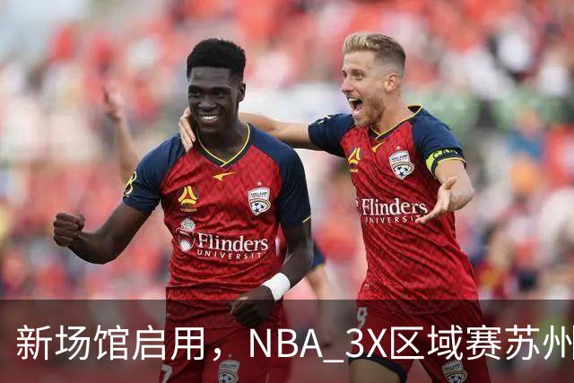 新场馆启用，NBA 3X区域赛苏州站收官